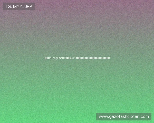 九游棋牌ninegame官方网站聚焦2026世界杯足球盛事,提供丰富的赛事直播与棋牌娱乐互动体验 九游棋牌ninegame官方网站聚焦2026世界杯足球盛事,提供丰富的赛事直播与棋牌娱乐互动体验